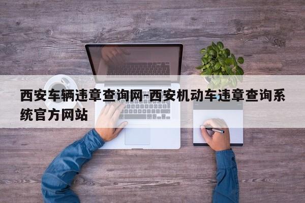 西安车辆违章查询网-西安机动车违章查询系统官方网站