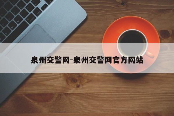 泉州交警网-泉州交警网官方网站