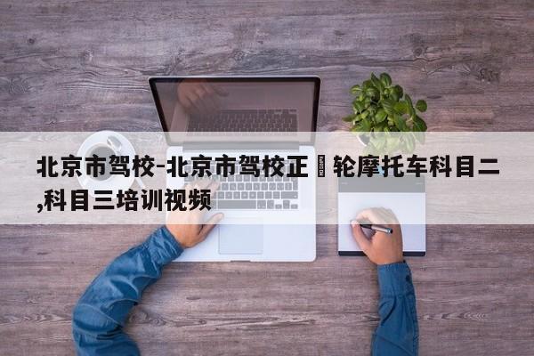 北京市驾校-北京市驾校正亖轮摩托车科目二,科目三培训视频
