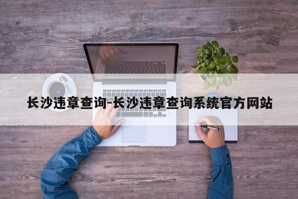 长沙违章查询-长沙违章查询系统官方网站