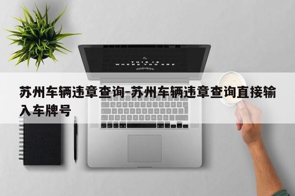 苏州车辆违章查询-苏州车辆违章查询直接输入车牌号